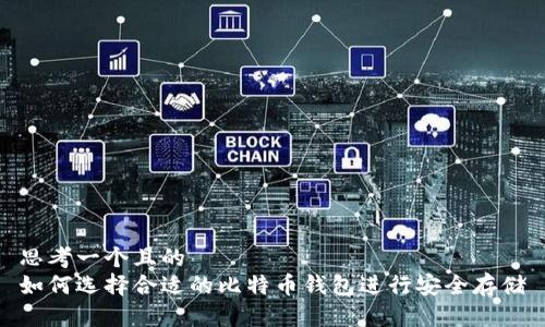 思考一个且的  
如何选择合适的比特币钱包进行安全存储