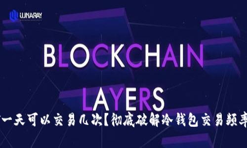 冷钱包USDT一天可以交易几次？彻底破解冷钱包交易频率的神秘面纱