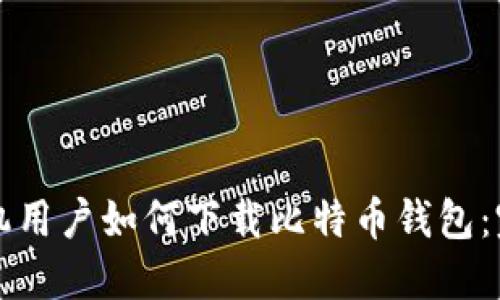 华为手机用户如何下载比特币钱包：完整指南