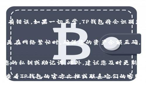 要将IM钱包中的币导入TP钱包，您可以按照以下步骤进行操作。请注意，具体步骤可能会因钱包版本和类型的不同而有所变化，因此在操作之前，请确保您已经备份了您的钱包信息和私钥，以防意外情况发生。

步骤一：获取IM钱包中的私钥或助记词
首先，您需要打开IM钱包，找到与您想要导入的币种相对应的账户设置。通常，钱包会提供“导出私钥”或“备份助记词”的选项。务必安全地保存这些信息，因为一旦其他人获取了您的私钥或助记词，他们将能够访问您的资产。

步骤二：下载并安装TP钱包
如果您尚未下载TP钱包，请先在应用商店中搜索“TP钱包”并进行下载。安装完成后，打开TP钱包。如果您已经安装了TP钱包，确保其版本是最新的，以获得最佳使用体验。

步骤三：在TP钱包中选择导入钱包
在TP钱包主界面，寻找“导入钱包”或“钱包设置”的选项。点击进入后，您将看到多个导入方式。选择适合您IM钱包的导入方式，通常是“导入私钥”或“输入助记词”。

步骤四：输入私钥或助记词
在提示框中，输入您从IM钱包中获取的私钥或助记词。请仔细检查您输入的信息，以确保没有错误。如果一切正常，TP钱包将会识别您的资产并将其同步到您的账户中。

步骤五：确认导入
完成上述步骤后，确认您的资产是否成功导入到TP钱包中。您可能需要等待一段时间，尤其是在网络繁忙时。确保您的资产余额正确，并能够进行转账等操作。

注意事项
在进行导入操作时，请确保在安全的环境中进行，避免在公共场所或不安全的网络中输入您的私钥或助记词。此外，建议您及时更新钱包应用以确保安全性。定期备份您的钱包信息也是非常重要的，以保护您的资产安全。

以上步骤可以帮助您顺利将IM钱包中的币导入TP钱包。如果在操作过程中遇到问题，可以查看TP钱包的官方文档或联系它们的客服以获得支持。