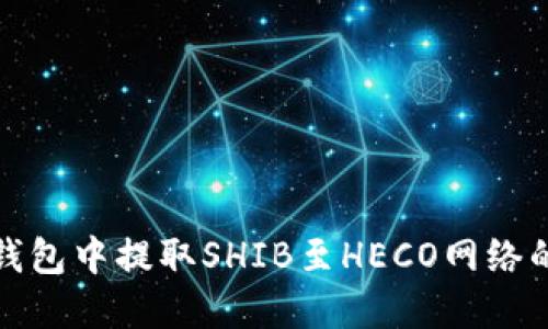 如何在TP钱包中提取SHIB至HECO网络的详细步骤