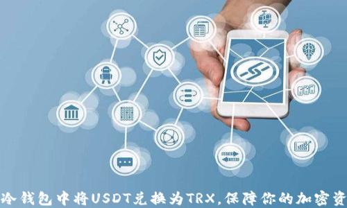 
如何在冷钱包中将USDT兑换为TRX，保障你的加密资产安全