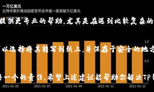 对于TP钱包（Trust Wallet）没有显示助记词的问题，可能有几个原因。助记词是一组能够恢复钱包的关键字，可以帮助用户在设备丢失或更换时找回资产。以下是一些可能的解决方案和建议：

### 1. 钱包设置问题
首先，请确保你在设置钱包时选择了正确的选项以显示助记词。有时可能过于草率地跳过了这一部分设置，导致助记词没有被记录。同时，某些版本的应用可能存在bug，导致此功能暂时失效。

### 2. 检查应用权限
确保TP钱包获得了显示助记词所需的权限。例如，如果你的手机启用了隐私保护功能，可能会限制应用程序的数据访问，请检查手机设置。

### 3. 尝试重新安装
卸载并重新安装TP钱包应用，通常可以解决许多小故障。在重新安装后，查看是否能够找到助记词选项。但请注意，在卸载之前，请确保已经备份了钱包的私钥或其他安全信息。

### 4. 联系技术支持
如果上述方法都无法解决问题，请考虑联系TP钱包的客服支持。他们能够提供更专业的帮助，尤其是在遇到比较复杂的问题时。

### 5. 预防措施
为了防止未来出现类似问题，请务必在创建钱包时，妥善记录下助记词。可以选择将其转写到纸上，并保存于安全的地方，确保不会遗失。此外，定期备份钱包数据也是一种良好的习惯。

### 总结
助记词是数字钱包安全性的重要组成部分，确保其安全和可见性是用户每一个的责任。希望上述建议能帮助你解决TP钱包助记词未显示的问题，并保障你在使用中的资产安全。
