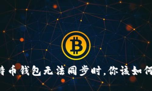当比特币钱包无法同步时，你该如何解决？