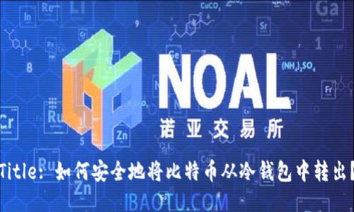 Title: 如何安全地将比特币从冷钱包中转出？