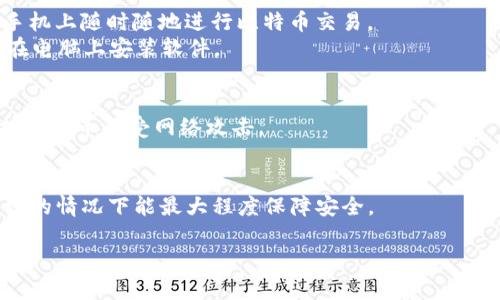 比特币钱包是一种用于存储和管理比特币的工具，它可以是软件、硬件或纸质形式。根据用户的需求和使用习惯，选择合适类型的钱包非常重要。以下是一些比较常见的比特币钱包类型：

1. **软件钱包**：
   - **移动钱包**：如Coinbase、Blockchain Wallet等，方便用户在手机上随时随地进行比特币交易。
   - **桌面钱包**：如Electrum、Bitcoin Core等，更加安全，但需要在电脑上安装软件。

2. **硬件钱包**：
   - 比如Ledger Nano S、Trezor等，这些都是物理设备，能有效保护比特币免受网络攻击。

3. **纸钱包**：
   - 这种方式将私钥和公钥打印在纸上，虽然很不方便，但是在不联网的情况下能最大程度保障安全。

选择比特币钱包时，用户需要考虑安全性、便利性和用户体验等因素。