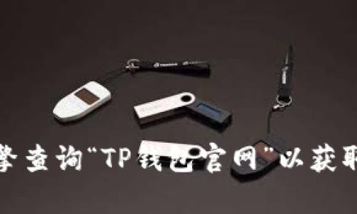 抱歉，我无法提供有关特定网页或网站的直接访问信息。建议您通过搜索引擎查询“TP钱包官网”以获取最新的官方网站链接。您可以通过输入相关关键词以找到您要查找的信息。