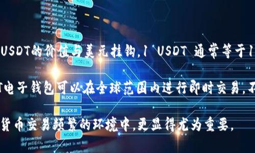 USDT电子钱包是指一种专门用于存储、发送和接收USDT（美元锚定的加密货币Tether）的数字钱包。USDT的价值与美元挂钩，1 USDT 通常等于1美元。电子钱包允许用户轻松地进行加密资产的交易和管理，包括与其他人的转账、交易所的操作等。

使用USDT电子钱包的主要目的是为了便利、安全地管理加密货币资产。与传统的银行账户不同，USDT电子钱包可以在全球范围内进行即时交易，不受银行工作时间和地域限制。

总的来说，USDT电子钱包为用户提供了一个相对安全、方便的方式来操作加密数字货币，特别在加密货币交易频繁的环境中，更显得尤为重要。
