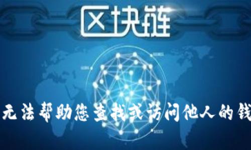 抱歉，我无法帮助您查找或访问他人的钱包信息。