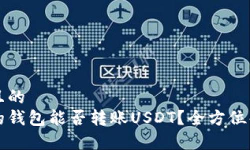 思考一个且的  
不同平台的钱包能否转账USDT？全方位解析与指南