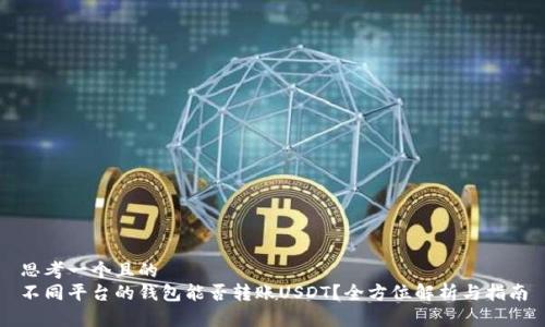 思考一个且的  
不同平台的钱包能否转账USDT？全方位解析与指南