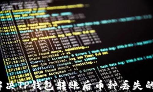 
如何解决TP钱包转账后币种丢失的问题？