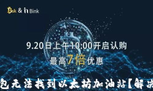 
为何TP钱包无法找到以太坊加油站？解决方案揭秘