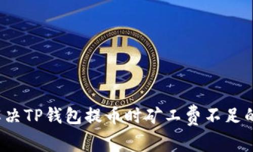 如何解决TP钱包提币时矿工费不足的问题？
