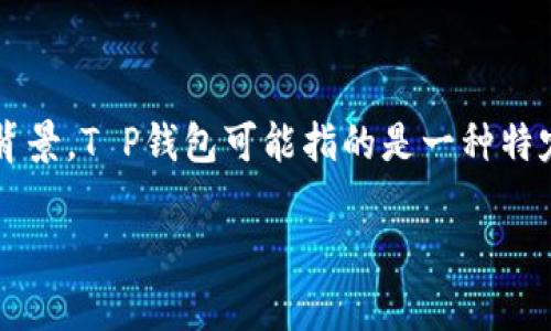 关于“T P钱包”，如果您想了解其价格或与之相关的信息，请提供更具体的内容或背景。T P钱包可能指的是一种特定的加密钱包或是某种金融产品，价格可能会因品牌、功能和市场需求而有所不同。

如果您有更多的细节或者其他相关问题，欢迎随时提问。
