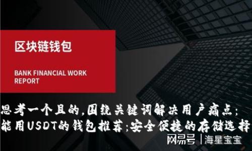 思考一个且的,围绕关键词解决用户痛点:
能用USDT的钱包推荐:安全便捷的存储选择
