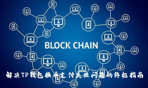 解决TP钱包换币支付失败问题的终极指南