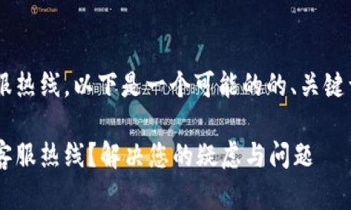 关于寻找TP钱包的客服热线，以下是一个可能的的、关键词和大纲，您可以参考：

如何快速找到TP钱包客服热线？解决您的疑虑与问题