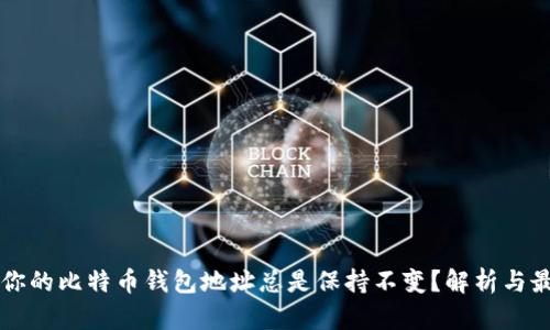 为什么你的比特币钱包地址总是保持不变？解析与最佳实践