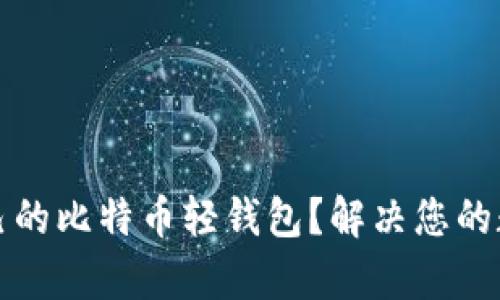 如何选择适合自己的比特币轻钱包？解决您的数字货币存储痛点