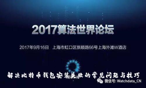 解决比特币钱包安装失败的常见问题与技巧
