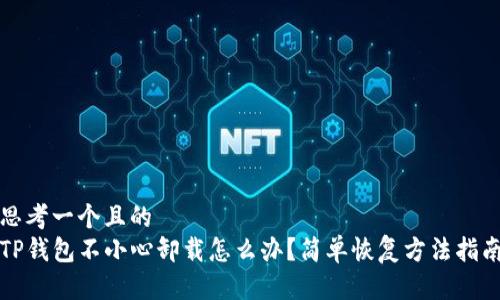 思考一个且的  
TP钱包不小心卸载怎么办？简单恢复方法指南