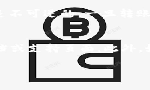 在加密货币的世界中，钱包之间的转账功能是非常重要的，但它们之间的兼容性和功能可能会有所不同。关于“im钱包”是否能转币到“t p钱包”，这主要取决于以下几个因素：

### 1. 钱包支持的加密币种
首先，确保这两个钱包都支持你希望转账的加密货币。不同的加密货币可能只在特定的钱包中可用。

### 2. 钱包的转账功能
大部分数字货币钱包都具有转账功能，但具体操作步骤可能有所不同。通常，你需要找到“发送”或“转账”的选项，然后输入收款方的钱包地址和转账金额。

### 3. 区块链的兼容性
如果“im钱包”和“t p钱包”不在同一个区块链网络上，那么直接转账是不可行的。例如，比特币和以太坊之间是无法直接转账的。

### 4. 网络手续费
在转账的过程中，可能需要支付一定的网络手续费。确保在转账前检查这些费用，以免影响到最终的转账金额。

### 5. 安全性
在进行任何加密货币转账前，确保填写的地址是正确的，因为加密货币转账是不可逆的。一旦转账完成，通常无法追回。

### 结论
若要确认能否从“im钱包”转币到“t p钱包”，建议查看这两个钱包的官方文档或支持页面。此外，如果有任何疑问，您也可以联系相应的钱包客服以获取更具体的信息。

如果你有更详细的操作步骤或其他相关问题，我很乐意帮助解答！