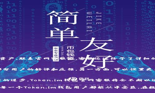   如何通过Token.im钱包官网客服解决使用中的问题？ / 

 guanjianci Token.im钱包, 客服, 问题解决, 用户指南 /guanjianci 

引言
在数字货币迅猛发展的时代，Token.im钱包作为一款备受欢迎的区块链钱包，因其便捷性和安全性吸引了大量用户。然而，用户在使用过程中难免会遇到各种问题，这时，Token.im钱包官网客服就成为了大家寻求帮助的首选。本文将详细介绍如何通过官网客服解决常见问题，并提供一些实用的用户指南。

Token.im钱包的基本功能
Token.im钱包不仅支持多种数字货币的存储与管理，还具备交易功能，用户可以随时随地进行转账、接收及交易。同时，Token.im还提供了安全防护机制，如双重认证和冷钱包存储，非常适合普通用户实现安全资产管理。然而，随着功能的多样化，用户在操作过程中可能会遇到一些困惑，这就需要借助官网客服进行指导。

常见问题和解决方案
在使用Token.im钱包时，用户可能会遇到以下常见问题：

h41. 如何创建和恢复钱包？/h4
对于新用户来说，创建钱包的步骤虽然简单，但在恢复钱包时可能会感到困惑。官网客服能够提供详细的操作指南，确保用户能够安全地完成钱包的创建与恢复。

h42. 交易失败的处理方法/h4
有时由于网络状况或其他原因，交易会失败。此时，用户可通过客服了解失败原因，并获取重新交易的建议，避免重复错误。

h43. 如何确保账户安全？/h4
安全性是用户最为关注的问题之一，官网客服可以提供详细的安全措施建议，比如账户的加密设置、定期更换密码等，帮助用户保护个人资产。

h44. 钱包转入转出操作的不便/h4
在操作过程中，一些用户可能会遇到转入转出难度大的问题，这时候，官网客服将有针对性地提供指导，提高用户的操作体验。

如何联系Token.im钱包官网客服？
联系官网客服的方式有很多，用户可以通过以下渠道快速找到帮助：

h41. 在线客服功能/h4
在Token.im官网上，通常会有一个在线客服聊天窗口，用户可以实时与客服人员沟通，提出自己的问题并获取解决方案。

h42. 社交媒体平台/h4
Token.im在各大社交媒体上都有其官方账号，用户可以通过这些平台与客服联系，获取最新的信息和帮助。

h43. 邮件支持/h4
如果问题较为复杂，用户也可以选择发送邮件给客服，详细描述自己的问题，客服会尽快进行回复。

用户体验分享
借助客服解决问题，不少用户分享了自己的成功案例。有用户表示，在首次使用Token.im钱包时，由于操作不当导致无法找到自己的数字资产，联系官网客服后，客服迅速给予了详细的操作指导，成功找回资产，并感叹于客服的专业性和高效。

提升用户对官网客服的信任感的方法
为了提升用户对官网客服的信任感，Token.im应进一步客服服务，建立用户反馈机制，不断改进服务质量。一方面，可以在官网上展示一部分用户的好评和反馈，另一方面，可以设置更为人性化的服务措施，比如定期举办用户互动活动，增强用户粘性。

总结
Token.im钱包的官网客服是解决用户问题的重要渠道。通过在线客服、社交媒体及邮件支持，用户能迅速获取所需帮助。在未来，随着技术的进步，Token.im钱包官网客服将会不断以适应更多用户的需求。希望每位用户都能通过客服服务，顺利解决使用中的难题，享受数字货币带来的便利与乐趣。

通过文章的深入探讨，旨在帮助用户更好地理解并使用Token.im钱包，同时提升他们对客服部门的信任感，使得服务交流更加顺畅。希望每一个Token.im钱包用户都能从中受益，在数字货币的世界中，无忧无虑地进行资产管理。