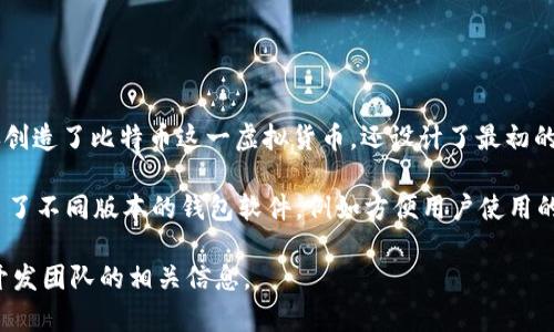 比特币钱包是由一个名为“中本聪”（Satoshi Nakamoto）的匿名开发者于2009年首次推出的。中本聪不仅创造了比特币这一虚拟货币，还设计了最初的比特币钱包。这款钱包最早包含在比特币的开源软件中，使用户能够接收、存储和发送比特币。

随着时间的推移，比特币钱包的种类日益增多，除了最初的BTC Core钱包，还有许多其他开发者和公司推出了不同版本的钱包软件，例如方便用户使用的移动钱包、硬件钱包和在线钱包等。这些钱包的开发旨在满足不同用户的需求，提供更多安全性和便利性。 

如果你想要了解某个特定比特币钱包的开发者信息，通常可以查阅该钱包的官方网站或文档，获取关于其开发团队的相关信息。