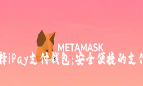 为什么选择iPay支付钱包：安全便捷的支付解决方案