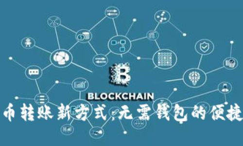 比特币转账新方式：无需钱包的便捷直送