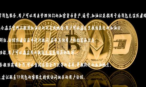 关于“TP钱包的加油站在哪儿”的问题，TP钱包是一种数字钱包服务，用户可以用来管理他们的加密货币资产。通常，加油站是指用于为钱包充值或者购买加密货币的地方。下面是一种常见的获取信息的方式：

1. **官方网站**：访问TP钱包的官方网站，很多数字钱包会在其官网上提供加油站的列表或地图，用户可以在这里找到最近的加油站。

2. **社区和论坛**：参与TP钱包的用户可以在社交媒体群组、论坛或者社区中进行提问，获取其他用户的推荐和信息。

3. **应用内信息**：有些数字钱包应用会自带“加油站”功能，用户可以在应用内找到充值或购买的选项。

4. **线下合作机构**：如果TP钱包与某些线下商店或服务提供商有合作，可以查阅这些合作伙伴的名单，寻找附近的加油地点。

如果您希望了解具体的加油站位置或需要进一步的帮助，建议联系TP钱包的客服支持或访问相关的用户论坛。