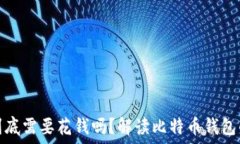  比特币钱包到底需要花钱