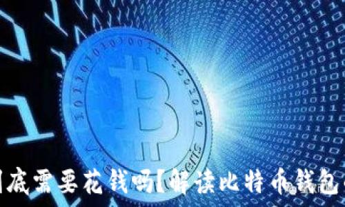  

比特币钱包到底需要花钱吗？解读比特币钱包的成本与选择