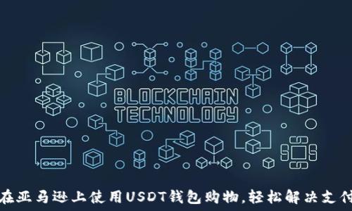   
如何在亚马逊上使用USDT钱包购物，轻松解决支付难题