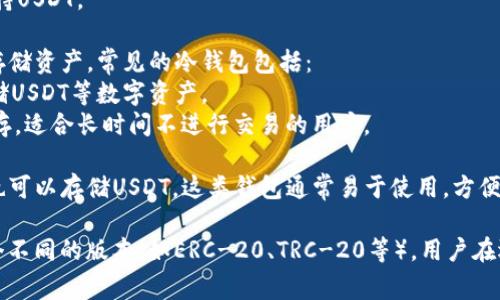 USDT（Tether）是一种广泛使用的稳定币，通常与各种类型的钱包兼容。以下是一些主要类型的钱包可以支持USDT：

1. **热钱包**：这些是连接到互联网的钱包，适用于频繁交易。常见的热钱包包括：
   - **交易所钱包**：许多交易所（如币安、火币、OKEx等）提供USDT的存储服务。
   - **移动钱包**：应用程序如Trust Wallet、Exodus等允许用户在手机上方便地存储和交易USDT。
   - **网页钱包**：一些网站提供在线钱包服务，也支持USDT。

2. **冷钱包**：这些是离线存储的钱包，用于长期安全存储资产。常见的冷钱包包括：
   - **硬件钱包**：如Ledger、Trezor，能够安全地存储USDT等数字资产。
   - **纸钱包**：将USDT的公钥和私钥以纸质形式保存，适合长时间不进行交易的用户。

3. **多币种钱包**：支持多种数字货币的综合性钱包，也可以存储USDT。这类钱包通常易于使用，方便用户管理多种资产。

需要注意的是，USDT根据其发行链的不同，可能存在多个不同的版本（如ERC-20、TRC-20等），用户在选择钱包时，应确保所选钱包支持相应的USDT协议版本。