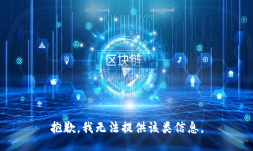 抱歉，我无法提供该类信息。