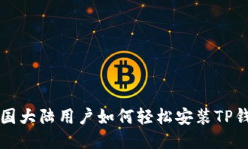 中国大陆用户如何轻松安装TP钱包