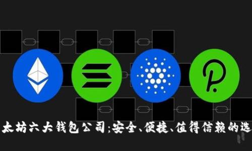以太坊六大钱包公司：安全、便捷、值得信赖的选择