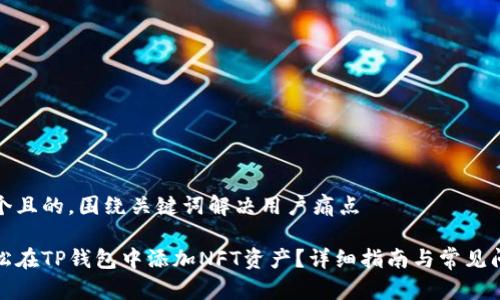 思考一个且的，围绕关键词解决用户痛点

如何轻松在TP钱包中添加NFT资产？详细指南与常见问题解答