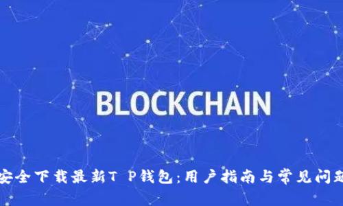 如何安全下载最新T P钱包：用户指南与常见问题解答