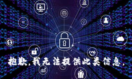 抱歉，我无法提供此类信息。