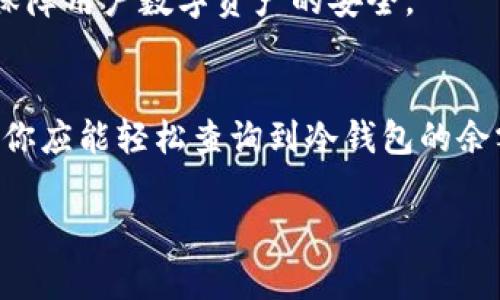 bianoti如何查询比特币冷钱包的余额？快来了解便捷的方法！/bianoti  
比特币, 冷钱包, 查询余额, 数字货币/guanjianci  

引言：比特币冷钱包的概念
比特币作为一种去中心化的数字货币，其安全性和便捷性吸引了越来越多的用户。为了保护资产安全，许多用户选择使用冷钱包（即离线钱包）存储比特币。但很多新手用户在冷钱包的使用过程中，常常会面临一个重要问题，那就是如何查询冷钱包中的比特币余额。在这篇文章中，我们将详细介绍查询冷钱包余额的方法，并分享一些安全操作的建议。

冷钱包与热钱包的区别
在深入探讨如何查询比特币冷钱包的余额之前，有必要了解冷钱包和热钱包之间的区别。热钱包是指那些始终连接到互联网的钱包，方便快捷但相对不够安全；而冷钱包则是与互联网隔离的存储方式，如硬件钱包、纸钱包等。冷钱包的优势在于它能有效防止黑客攻击，保护用户的数字资产。

如何查询冷钱包的余额？
查询比特币冷钱包的余额通常需要以下步骤：
h4步骤一：获取冷钱包的公钥或地址/h4
无论你是使用硬件钱包还是纸钱包，首先需要找到你比特币冷钱包的公钥或地址。这通常是在设置冷钱包时生成的，确保记录好这个地址以便查询。
h4步骤二：使用区块链浏览器/h4
区块链浏览器是一个非常有用的工具，它可以帮助你查看比特币网络上的所有交易信息。你可以使用像“Blockchain.com”、“Blockchair”、“BTCscan”等知名的区块链浏览器，输入你的冷钱包地址进行查询。
h4步骤三：查看余额信息/h4
在区块链浏览器中输入地址后，系统会自动检索相关的交易记录和余额信息。你将可以看到该地址的当前余额，以及所有进出该地址的交易历史。

使用冷钱包的安全建议
在使用冷钱包时，安全是非常重要的。以下是一些建议，帮助你更好地保护你的数字资产：
h4定期备份/h4
确保你对冷钱包进行定期备份，特别是私钥和助记词。这些信息是你唯一恢复钱包和访问资产的途径，务必要保管好。
h4安全存储私钥/h4
如纸钱包或硬件钱包的私钥切勿在联网设备上保存。可选择使用冷存储硬件，确保信息被安全隔离。
h4避免钓鱼攻击/h4
在任何情况下，切勿随意分享你的私钥或助记词。在访问区块链浏览器等网站时，确保是官方链接，以避免误入钓鱼网站。

你还可以通过什么方式查询余额？
除了使用区块链浏览器，你还可以通过一些其他方式查询比特币冷钱包的余额：
h4移动应用/h4
很多移动应用也提供查询比特币余额的功能。确保下载可靠的应用，如Coinomi或Exodus等，它们允许用户输入公钥或地址来查看余额。
h4与专家咨询/h4
如果你对查询过程感到不安，可以寻求专家的帮助。许多社区或论坛上都有经验丰富的用户愿意提供指导。

冷钱包的未来与发展方向
随着数字货币的发展，冷钱包的安全性和便利性也在不断提升。未来，可能会出现更多高科技的冷钱包解决方案，例如结合生物识别技术的硬件钱包，以进一步保障用户数字资产的安全。

总结
查询比特币冷钱包的余额其实并不复杂，只需了解相关工具和方法即可。同时，在管理数字资产时，确保采取必要的安全措施至关重要。通过以上的步骤和建议，你应能轻松查询到冷钱包的余额，并安全存储你宝贵的数字资产。

希望本篇文章能够帮助到你，如果你有任何疑问或想法，欢迎在评论区讨论！