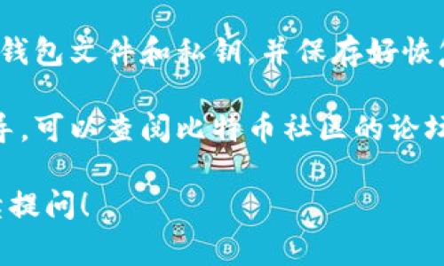 关于比特币钱包的下载和使用，以下是一些建议和注意事项：

1. **官方网站**：最安全的下载方式是访问比特币的官方网站（Bitcoin.org）。在这里，你可以找到官方钱包的下载链接以及相关信息。

2. **选择钱包类型**：比特币钱包有多种形式，包括桌面钱包、移动钱包和硬件钱包。你可以根据自己的需求来选择适合的类型。

3. **注意安全**：下载钱包时，请确保只通过官方网站或可信赖的平台进行下载，以防止下载到恶意软件。

4. **多重备份**：无论使用哪种钱包，务必备份你的钱包文件和私钥，并保存好恢复密码。这样在设备丢失或故障时可以恢复资产。

5. **社区支持**：如果有疑问或者需要更详细的指导，可以查阅比特币社区的论坛或资源，如BitcoinTalk或Reddit的比特币板块。

如果需要更详细的信息或有其他特定问题，欢迎继续提问！