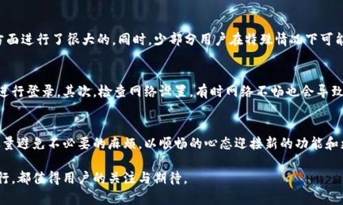 如何正确处理TP钱包升级带来的登录烦恼？解决方案一览！

TP钱包, 钱包升级, 重新登录, 用户体验/guanjianci

一、TP钱包升级的必要性
在数字货币快速发展的今天，TP钱包作为一种重要的数字资产管理工具，其升级显得尤为重要。升级不仅能提高安全性，更能提升用户的整体体验。随着新功能的增加，用户也在不断渴望更流畅的操作界面以及更安全的交易环境。此时，升级成为了每位用户都不能忽视的一步。

二、用户最关心的升级后重新登录问题
当TP钱包进行升级时，用户最关心的就是是否需要重新登录。很多用户对于这个问题充满疑虑，因为重新登录意味着可能会面临账号安全、数据丢失等多方面的风险。而如果能够顺利进行升级而不需重新登录，无疑能大大改善用户体验。

三、TP钱包升级过程中需要注意的事项
在进行TP钱包升级时，用户需要保持一些警惕。首先，确保在一个稳定的网络环境下进行升级，这是保障成功的重要条件。同时，用户需提前备份好自己的私钥或者助记词，以防在升级过程中出现意外情况。确保在有官方支持的情况下进行升级，可以尽量避免因操作不当而造成的损失。

四、TP钱包用户的真实反馈
很多TP钱包用户在升级后的反馈中表示，大多数情况下，他们不需要重新登录即可完成升级。这就表明TP钱包在技术更新和用户体验方面进行了很大的。同时，少部分用户在特殊情况下可能会遇到需要重新登录的情形，这通常与个人网络状态或软件版本有关。因此，了解自己的使用环境以及版本更新的详细信息尤为重要。

五、解决方案：轻松应对登录问题
如果用户在升级后确实遇到了登录难题，有一些临时的解决方案可供参考。首先，用户可以尝试清除TP钱包的缓存，然后重新打开软件进行登录。其次，检查网络设置，有时网络不畅也会导致无法正常登录。此外，确认输入的账户信息是否准确也是解决登录问题的关键环节。

六、总结与展望
总体来看，TP钱包的升级虽然可能带来部分用户在意的重新登录问题，但大部分情况下，用户无需担心。通过必要的准备和了解，能够尽量避免不必要的麻烦，以顺畅的心态迎接新的功能和更好的服务。未来，TP钱包势必在数字资产管理领域继续引领潮流，提供更安全、更高效的服务体验。

对于用户而言，了解这些信息能帮助他们提高用户体验与安全保障。无论是技术层面的升级，还是心理层面的适应，TP钱包的每一次前行，都值得用户的关注与期待。