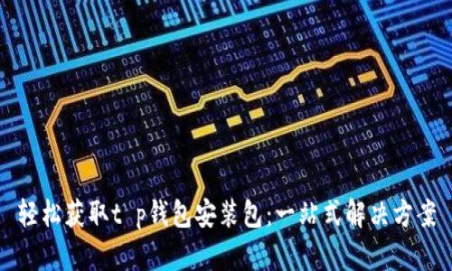 轻松获取t p钱包安装包：一站式解决方案