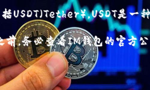 根据最新的信息，IM钱包（或IM Key）通常是支持多种主流数字货币的，这其中包括USDT（Tether）。USDT是一种稳定币，与美元挂钩，因而在加密货币交易和日常支付中被广泛使用。

然而，支持的具体币种可能会因钱包的版本和更新而有所不同。建议用户在使用之前，务必查看IM钱包的官方公告或者钱包内的支持币种列表，以确保可以安全、顺利地进行USDT的存储和交易。

如果你有其他关于IM钱包或USDT的问题，欢迎询问！