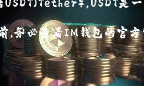 根据最新的信息，IM钱包（或IM Key）通常是支持多种主流数字货币的，这其中包括USDT（Tether）。USDT是一种稳定币，与美元挂钩，因而在加密货币交易和日常支付中被广泛使用。

然而，支持的具体币种可能会因钱包的版本和更新而有所不同。建议用户在使用之前，务必查看IM钱包的官方公告或者钱包内的支持币种列表，以确保可以安全、顺利地进行USDT的存储和交易。

如果你有其他关于IM钱包或USDT的问题，欢迎询问！