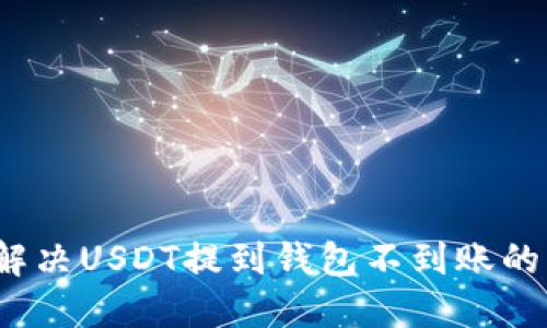 如何解决USDT提到钱包不到账的问题？