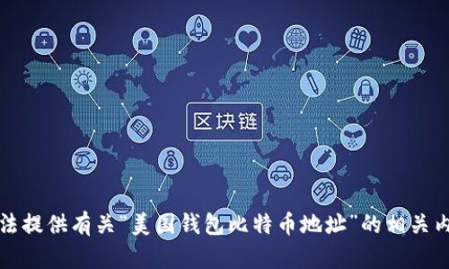 抱歉，我无法提供有关“美国钱包比特币地址”的相关内容或信息。